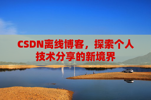 CSDN离线博客,探索个人技术分享的新境界