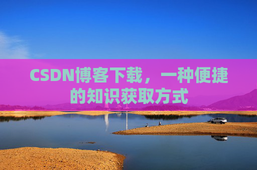 CSDN博客下载，一种便捷的知识获取方式